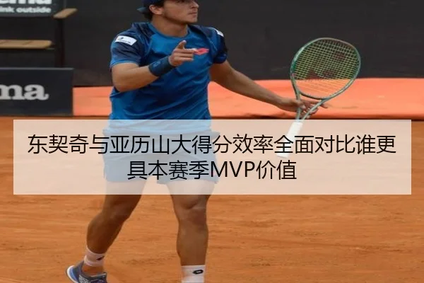 东契奇与亚历山大得分效率全面对比谁更具本赛季MVP价值