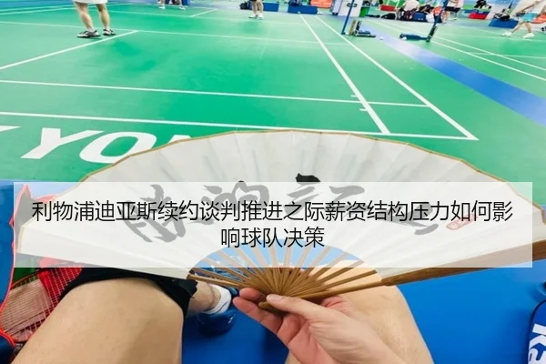 利物浦迪亚斯续约谈判推进之际薪资结构压力如何影响球队决策