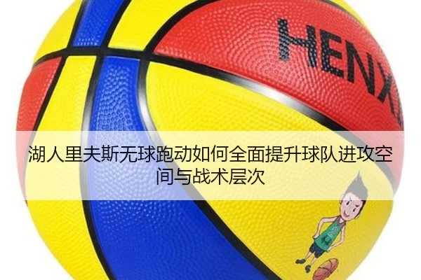 湖人里夫斯无球跑动如何全面提升球队进攻空间与战术层次