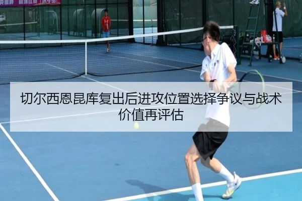 切尔西恩昆库复出后进攻位置选择争议与战术价值再评估