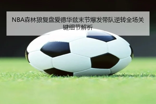 NBA森林狼复盘爱德华兹末节爆发带队逆转全场关键细节解析