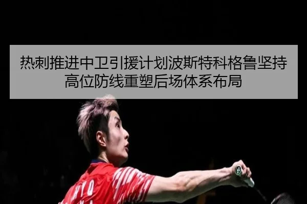 热刺推进中卫引援计划波斯特科格鲁坚持高位防线重塑后场体系布局